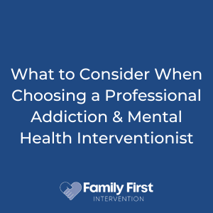 What to Consider When Choosing a Professional Addiction & Mental Health Interventionist 