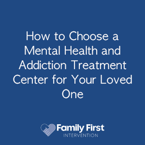 How to Choose a Mental Health and Addiction Treatment Center for Your Loved One