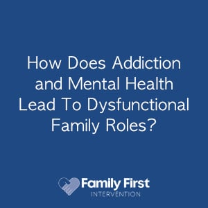How Does Addiction and Mental Health Lead To Dysfunctional Family Roles?