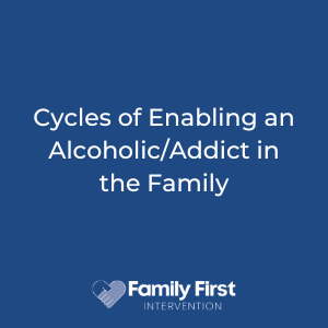 Cycles of Enabling an Alcoholic/Addict in the Family